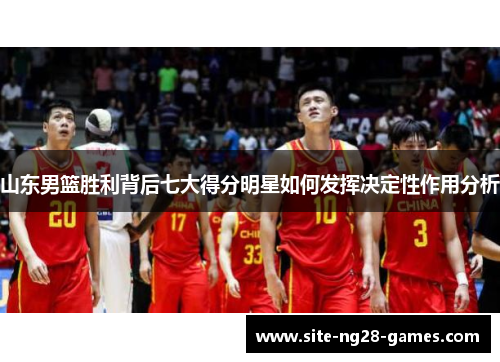 山东男篮胜利背后七大得分明星如何发挥决定性作用分析