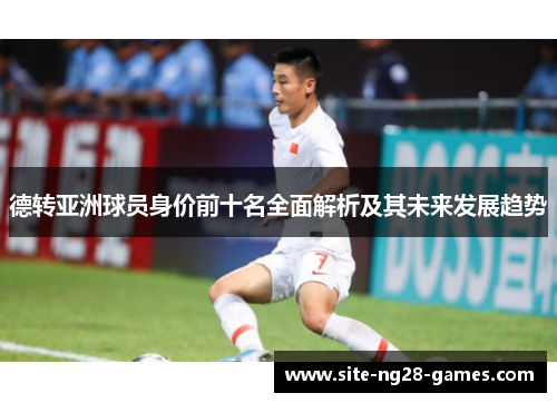 德转亚洲球员身价前十名全面解析及其未来发展趋势