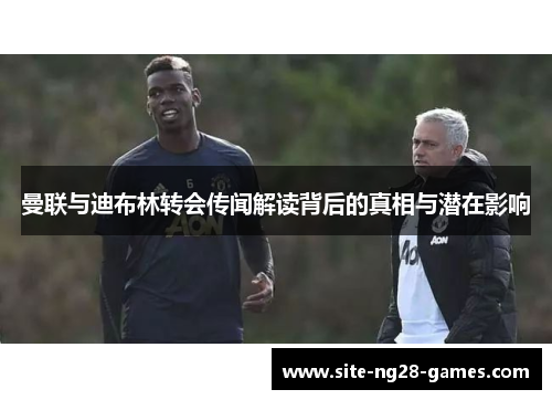 曼联与迪布林转会传闻解读背后的真相与潜在影响 曼联与迪布林转会传闻解读背后的真相与潜在影响