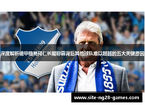 深度解析德甲格局拜仁长期称霸背后其他球队难以超越的五大关键原因 深度解析德甲格局拜仁长期称霸背后其他球队难以超越的五大关键原因