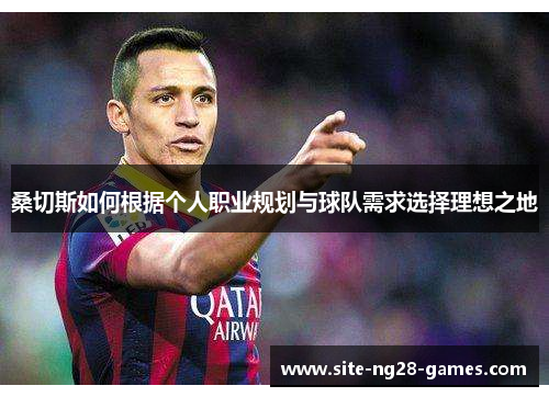 桑切斯如何根据个人职业规划与球队需求选择理想之地 桑切斯如何根据个人职业规划与球队需求选择理想之地
