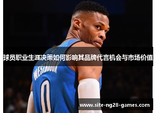 球员职业生涯决策如何影响其品牌代言机会与市场价值 球员职业生涯决策如何影响其品牌代言机会与市场价值