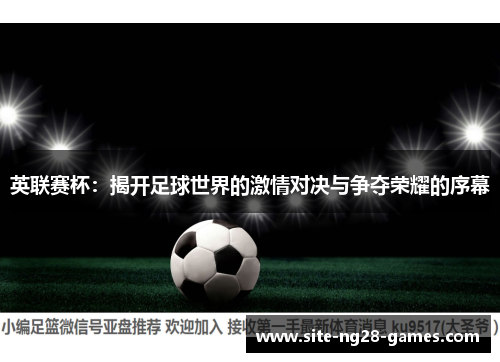 英联赛杯:揭开足球世界的激情对决与争夺荣耀的序幕 英联赛杯:揭开足球世界的激情对决与争夺荣耀的序幕