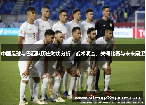 中国足球与巴西队历史对决分析:战术演变、关键比赛与未来展望 中国足球与巴西队历史对决分析:战术演变、关键比赛与未来展望
