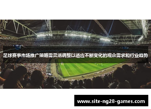 足球赛事市场推广策略需灵活调整以适应不断变化的观众需求和行业趋势