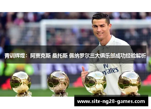 青训辉煌：阿贾克斯 桑托斯 佩纳罗尔三大俱乐部成功经验解析