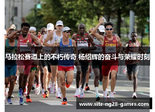 马拉松赛道上的不朽传奇 杨绍辉的奋斗与荣耀时刻 马拉松赛道上的不朽传奇 杨绍辉的奋斗与荣耀时刻
