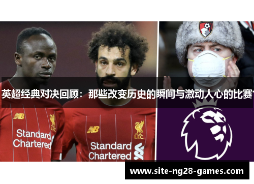 英超经典对决回顾:那些改变历史的瞬间与激动人心的比赛 英超经典对决回顾:那些改变历史的瞬间与激动人心的比赛