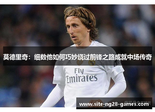 莫德里奇：细数他如何巧妙绕过前锋之路成就中场传奇