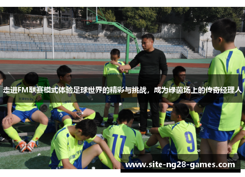 走进FM联赛模式体验足球世界的精彩与挑战，成为绿茵场上的传奇经理人